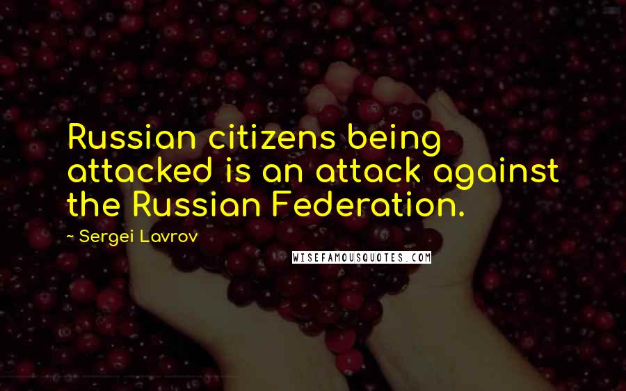 Sergei Lavrov Quotes: Russian citizens being attacked is an attack against the Russian Federation.