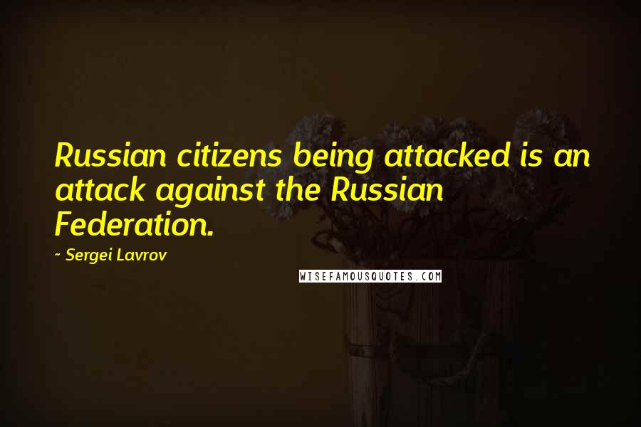 Sergei Lavrov Quotes: Russian citizens being attacked is an attack against the Russian Federation.