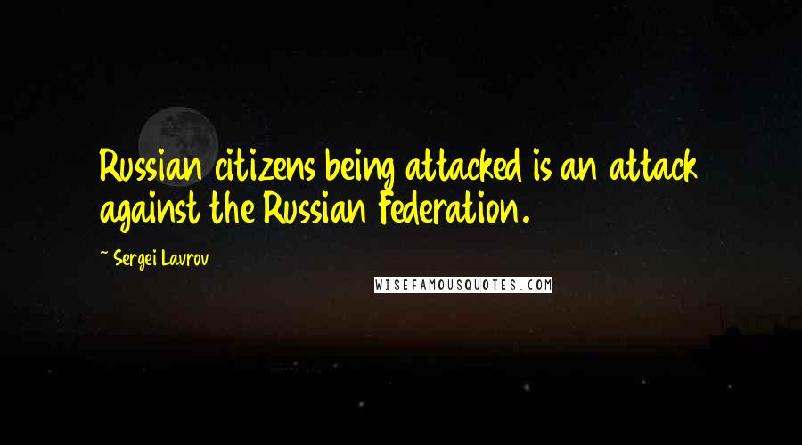 Sergei Lavrov Quotes: Russian citizens being attacked is an attack against the Russian Federation.