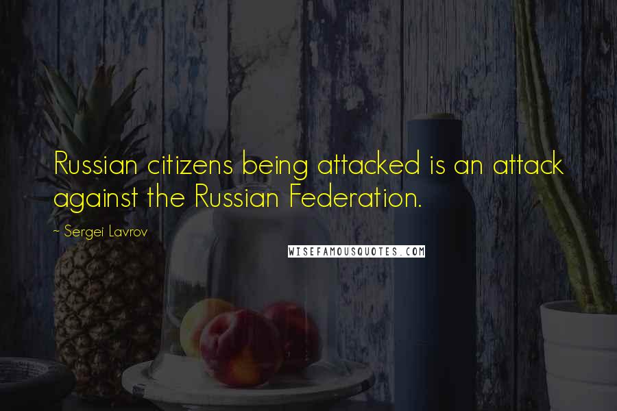 Sergei Lavrov Quotes: Russian citizens being attacked is an attack against the Russian Federation.