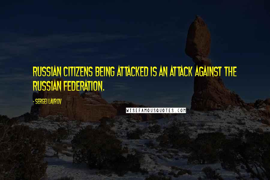 Sergei Lavrov Quotes: Russian citizens being attacked is an attack against the Russian Federation.