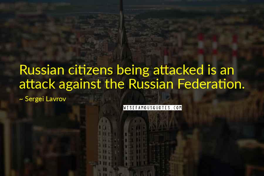 Sergei Lavrov Quotes: Russian citizens being attacked is an attack against the Russian Federation.