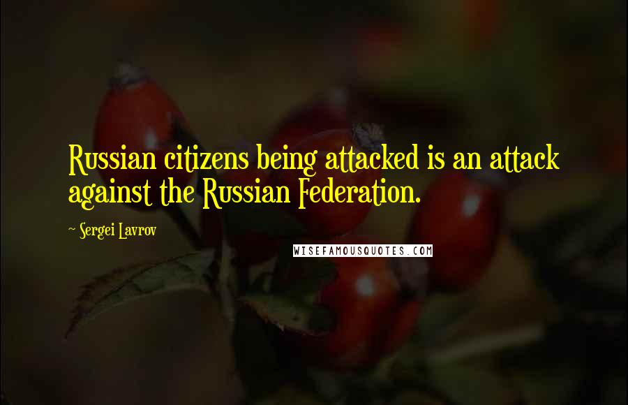 Sergei Lavrov Quotes: Russian citizens being attacked is an attack against the Russian Federation.