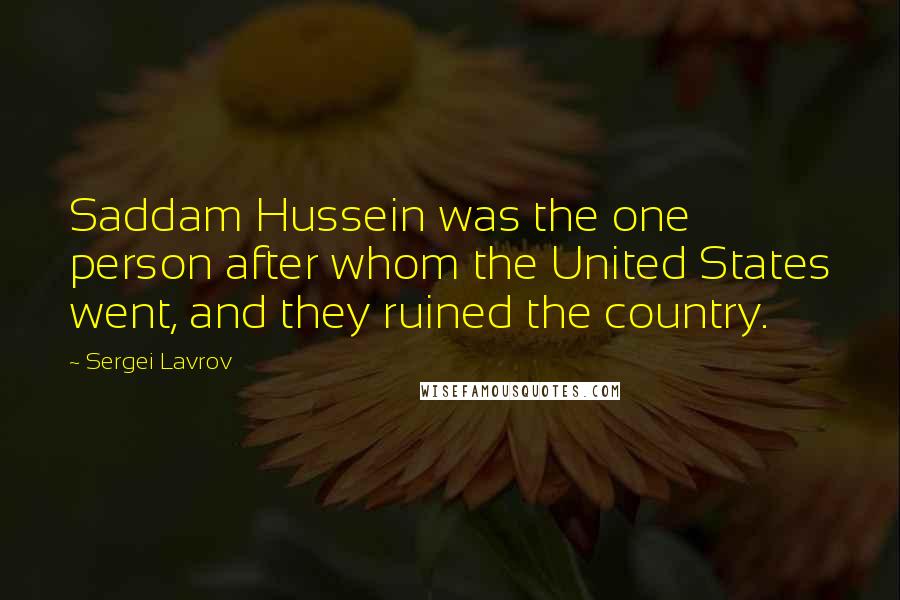 Sergei Lavrov Quotes: Saddam Hussein was the one person after whom the United States went, and they ruined the country.