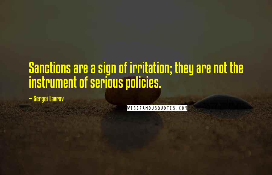 Sergei Lavrov Quotes: Sanctions are a sign of irritation; they are not the instrument of serious policies.