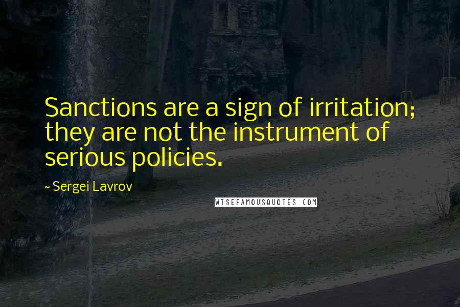 Sergei Lavrov Quotes: Sanctions are a sign of irritation; they are not the instrument of serious policies.