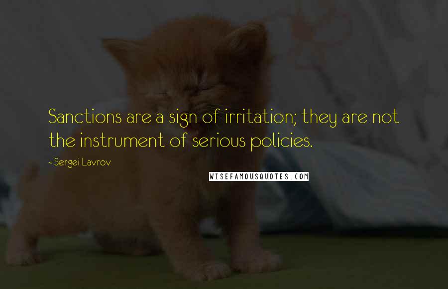 Sergei Lavrov Quotes: Sanctions are a sign of irritation; they are not the instrument of serious policies.