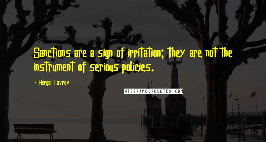 Sergei Lavrov Quotes: Sanctions are a sign of irritation; they are not the instrument of serious policies.