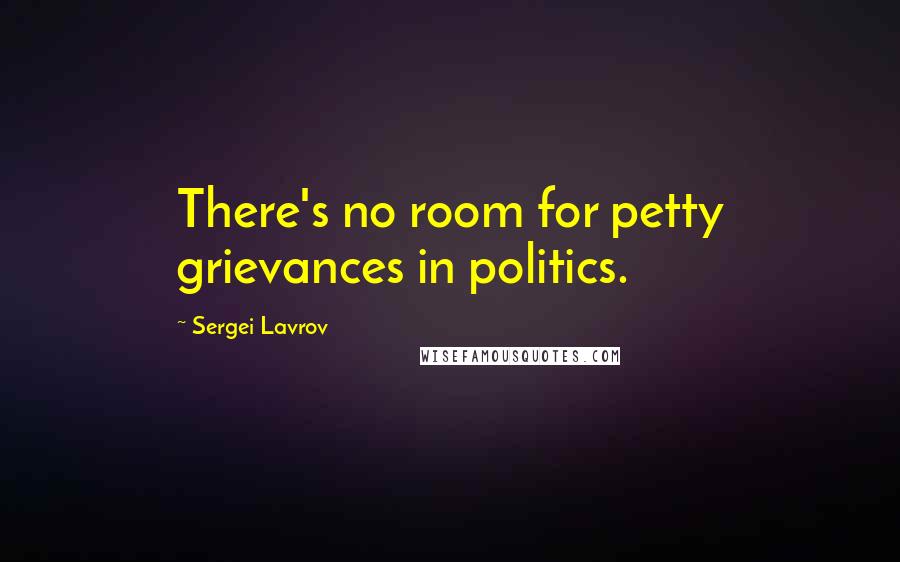 Sergei Lavrov Quotes: There's no room for petty grievances in politics.