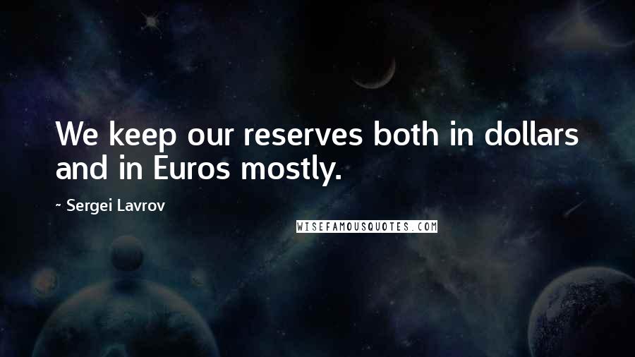 Sergei Lavrov Quotes: We keep our reserves both in dollars and in Euros mostly.