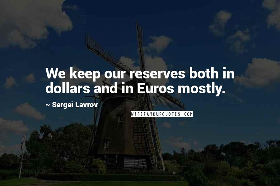 Sergei Lavrov Quotes: We keep our reserves both in dollars and in Euros mostly.