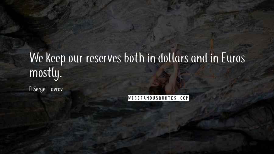 Sergei Lavrov Quotes: We keep our reserves both in dollars and in Euros mostly.