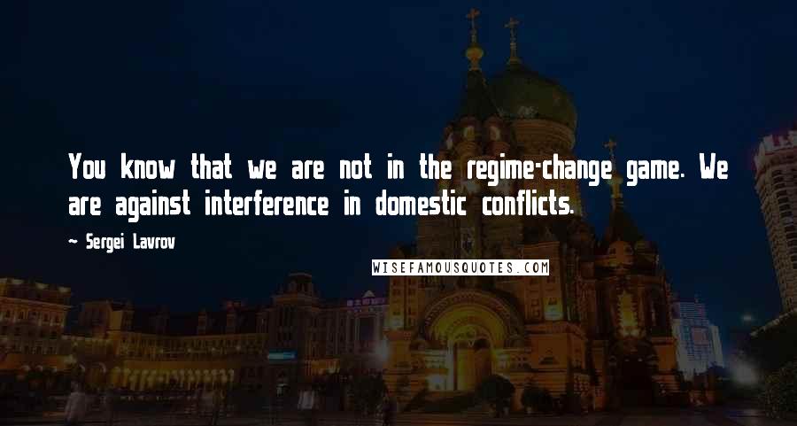 Sergei Lavrov Quotes: You know that we are not in the regime-change game. We are against interference in domestic conflicts.