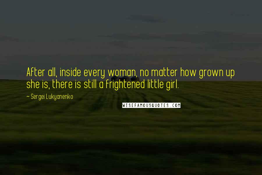 Sergei Lukyanenko Quotes: After all, inside every woman, no matter how grown up she is, there is still a frightened little girl.