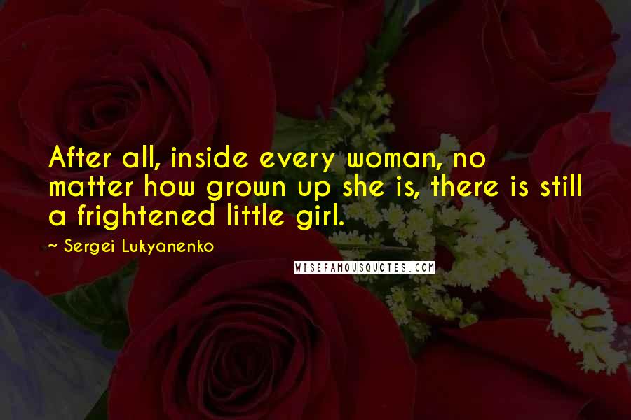 Sergei Lukyanenko Quotes: After all, inside every woman, no matter how grown up she is, there is still a frightened little girl.