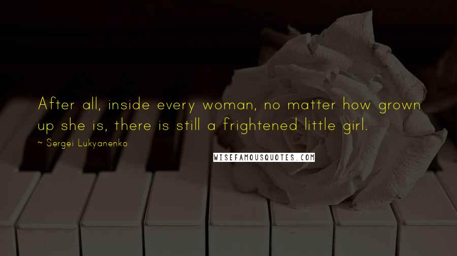 Sergei Lukyanenko Quotes: After all, inside every woman, no matter how grown up she is, there is still a frightened little girl.