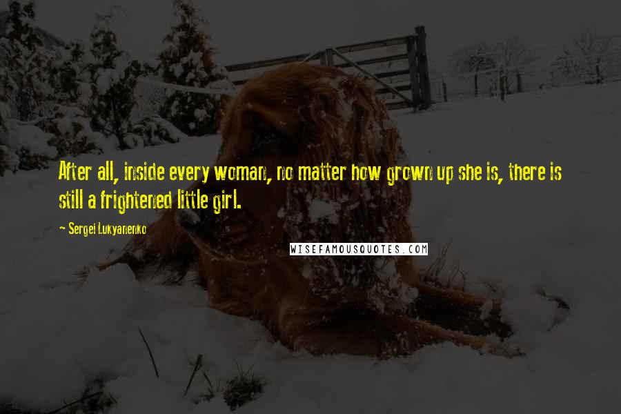 Sergei Lukyanenko Quotes: After all, inside every woman, no matter how grown up she is, there is still a frightened little girl.