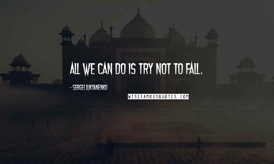 Sergei Lukyanenko Quotes: All we can do is try not to fall.