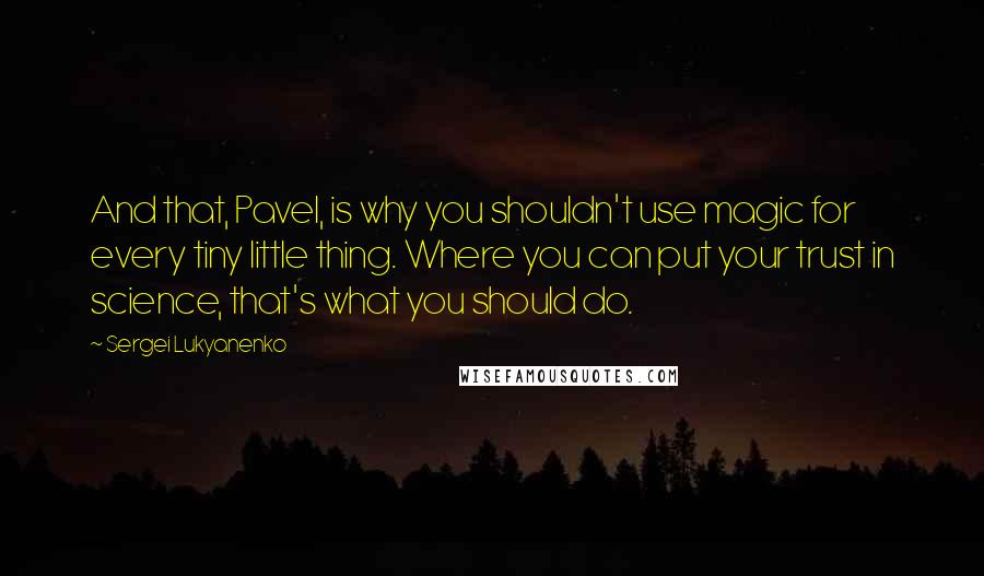 Sergei Lukyanenko Quotes: And that, Pavel, is why you shouldn't use magic for every tiny little thing. Where you can put your trust in science, that's what you should do.