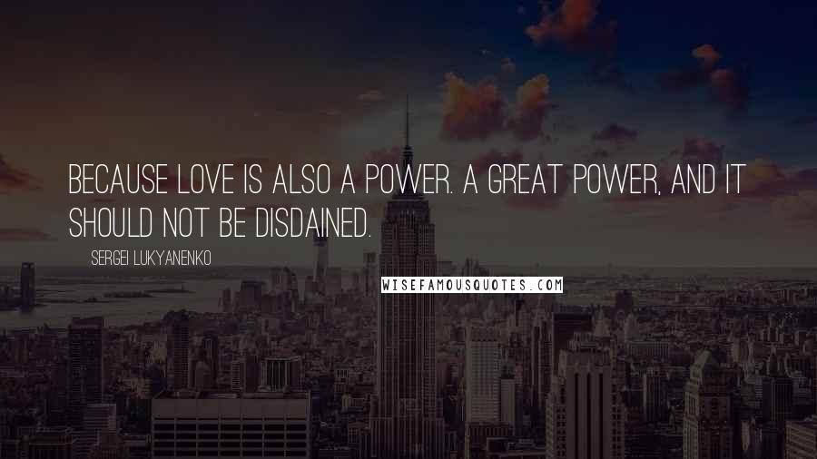 Sergei Lukyanenko Quotes: Because love is also a power. A great power, and it should not be disdained.