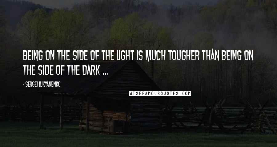 Sergei Lukyanenko Quotes: Being on the side of the Light is much tougher than being on the side of the Dark ...