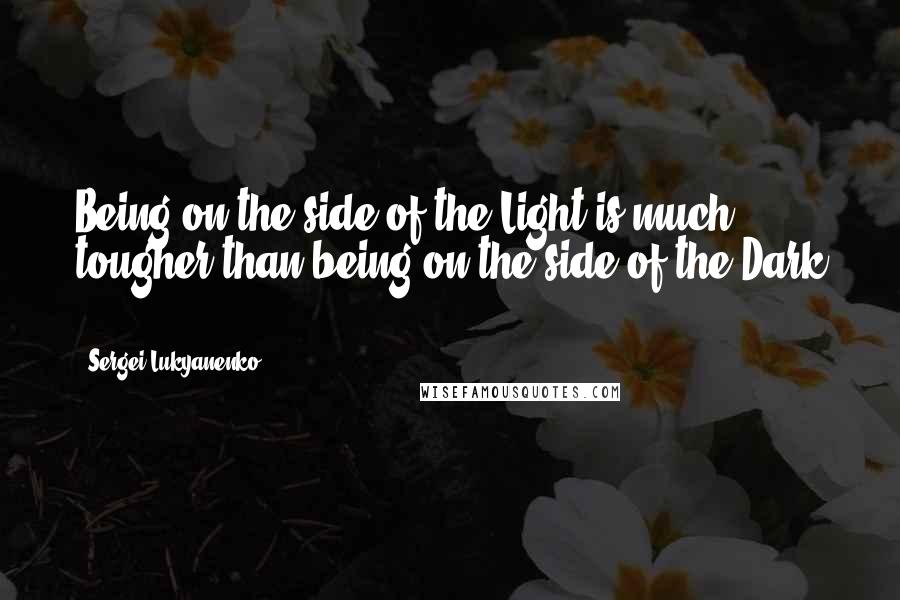 Sergei Lukyanenko Quotes: Being on the side of the Light is much tougher than being on the side of the Dark ...