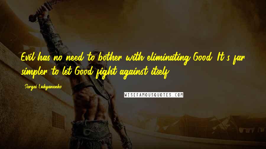 Sergei Lukyanenko Quotes: Evil has no need to bother with eliminating Good. It's far simpler to let Good fight against itself.