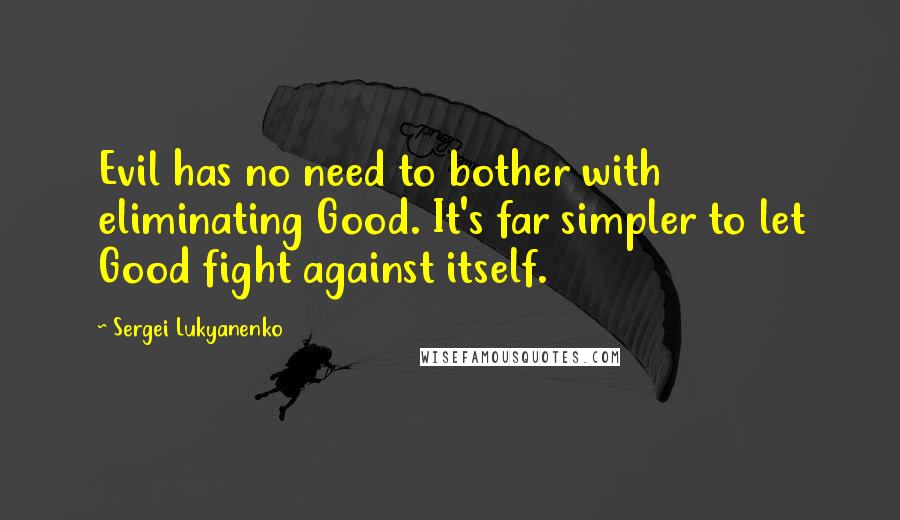 Sergei Lukyanenko Quotes: Evil has no need to bother with eliminating Good. It's far simpler to let Good fight against itself.