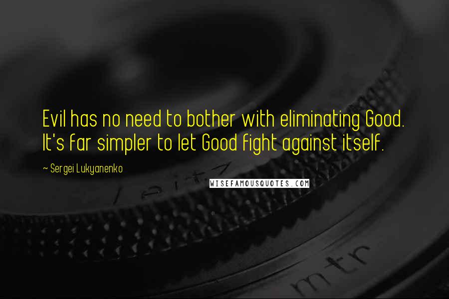 Sergei Lukyanenko Quotes: Evil has no need to bother with eliminating Good. It's far simpler to let Good fight against itself.