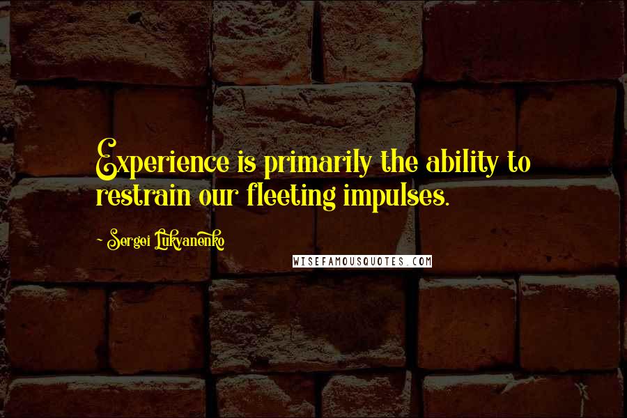 Sergei Lukyanenko Quotes: Experience is primarily the ability to restrain our fleeting impulses.