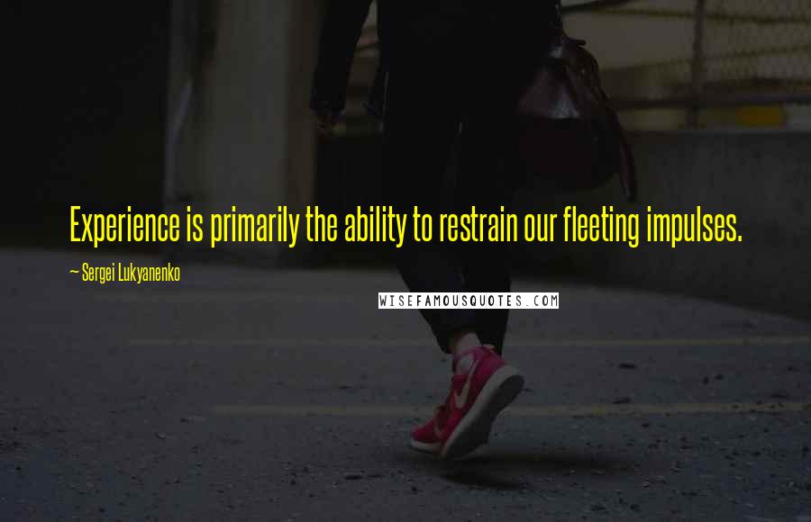 Sergei Lukyanenko Quotes: Experience is primarily the ability to restrain our fleeting impulses.