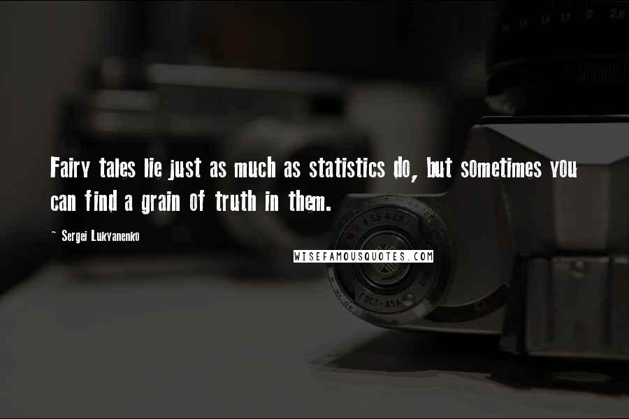 Sergei Lukyanenko Quotes: Fairy tales lie just as much as statistics do, but sometimes you can find a grain of truth in them.