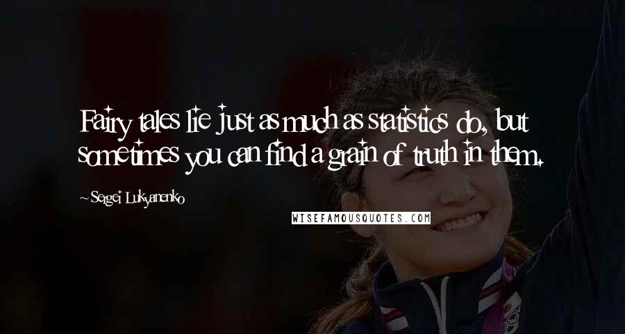 Sergei Lukyanenko Quotes: Fairy tales lie just as much as statistics do, but sometimes you can find a grain of truth in them.