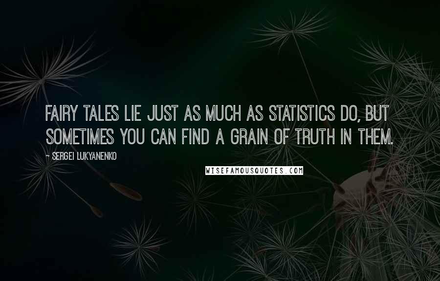 Sergei Lukyanenko Quotes: Fairy tales lie just as much as statistics do, but sometimes you can find a grain of truth in them.