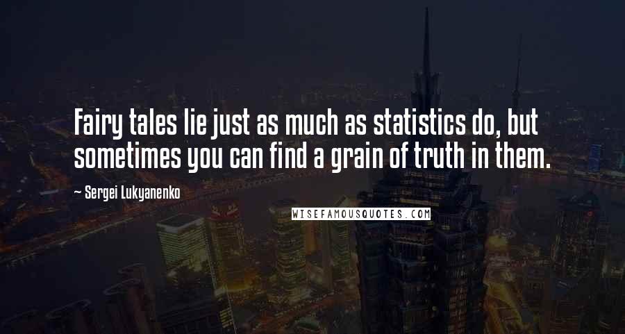 Sergei Lukyanenko Quotes: Fairy tales lie just as much as statistics do, but sometimes you can find a grain of truth in them.