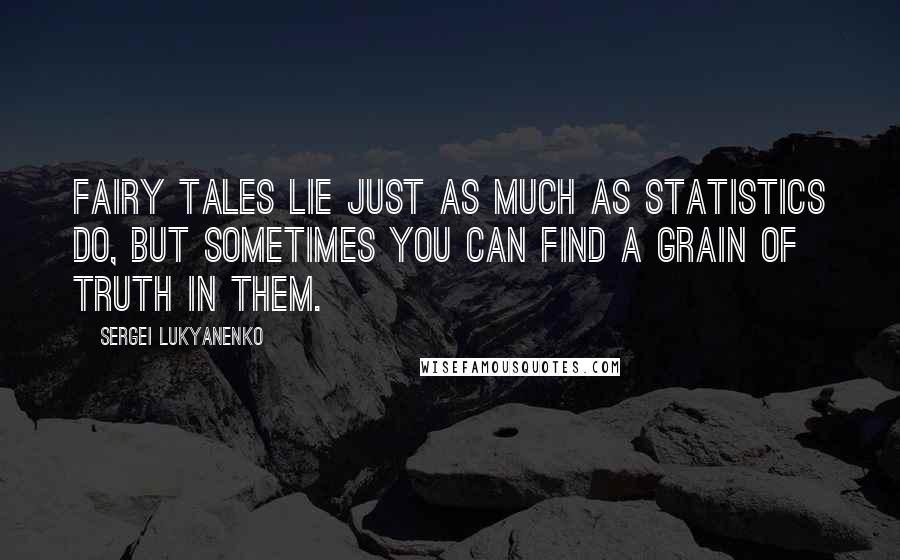 Sergei Lukyanenko Quotes: Fairy tales lie just as much as statistics do, but sometimes you can find a grain of truth in them.