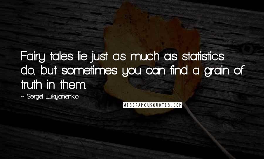 Sergei Lukyanenko Quotes: Fairy tales lie just as much as statistics do, but sometimes you can find a grain of truth in them.