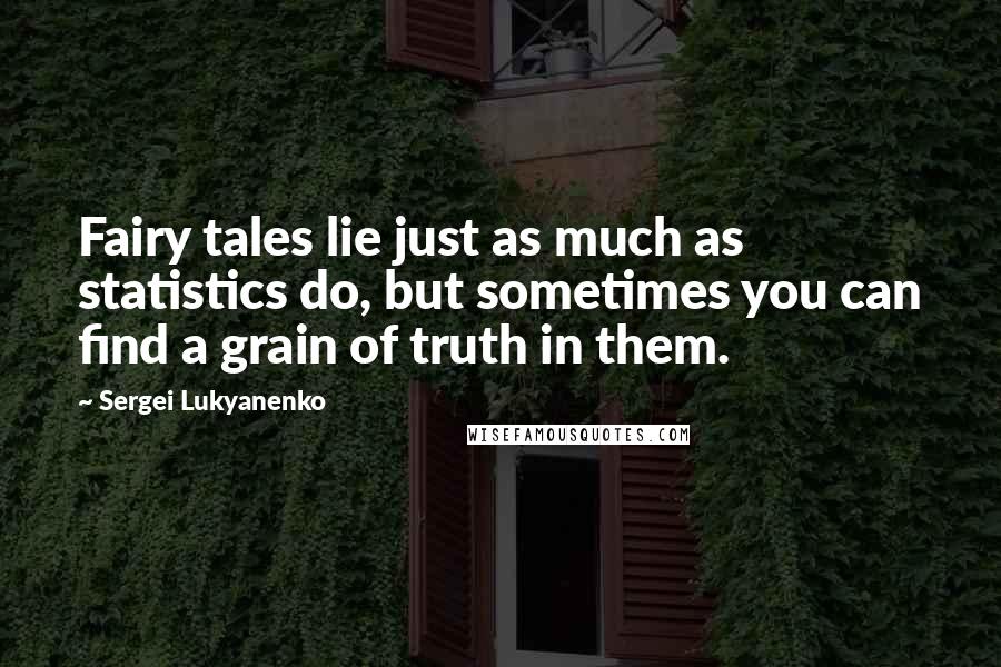 Sergei Lukyanenko Quotes: Fairy tales lie just as much as statistics do, but sometimes you can find a grain of truth in them.