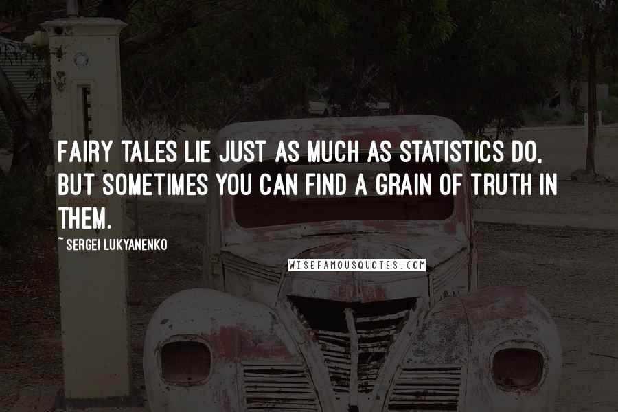 Sergei Lukyanenko Quotes: Fairy tales lie just as much as statistics do, but sometimes you can find a grain of truth in them.