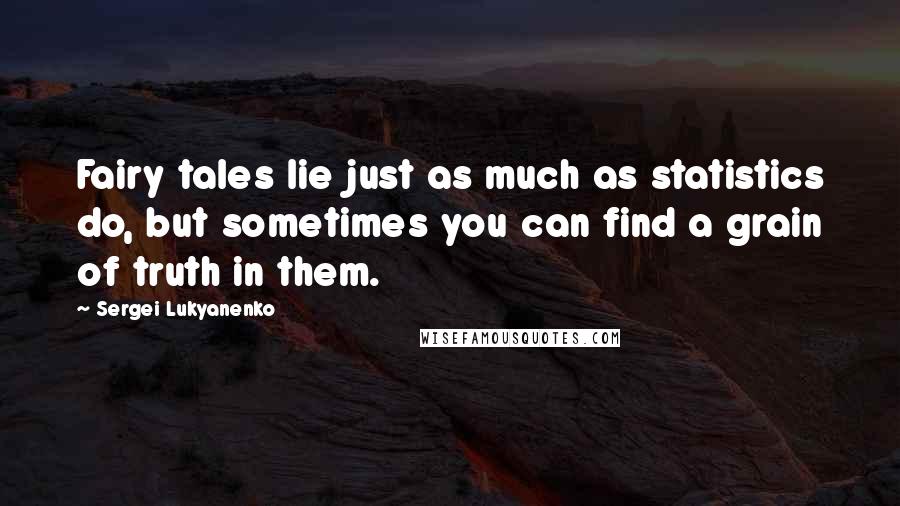 Sergei Lukyanenko Quotes: Fairy tales lie just as much as statistics do, but sometimes you can find a grain of truth in them.