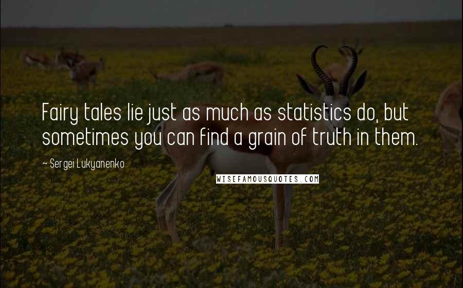 Sergei Lukyanenko Quotes: Fairy tales lie just as much as statistics do, but sometimes you can find a grain of truth in them.