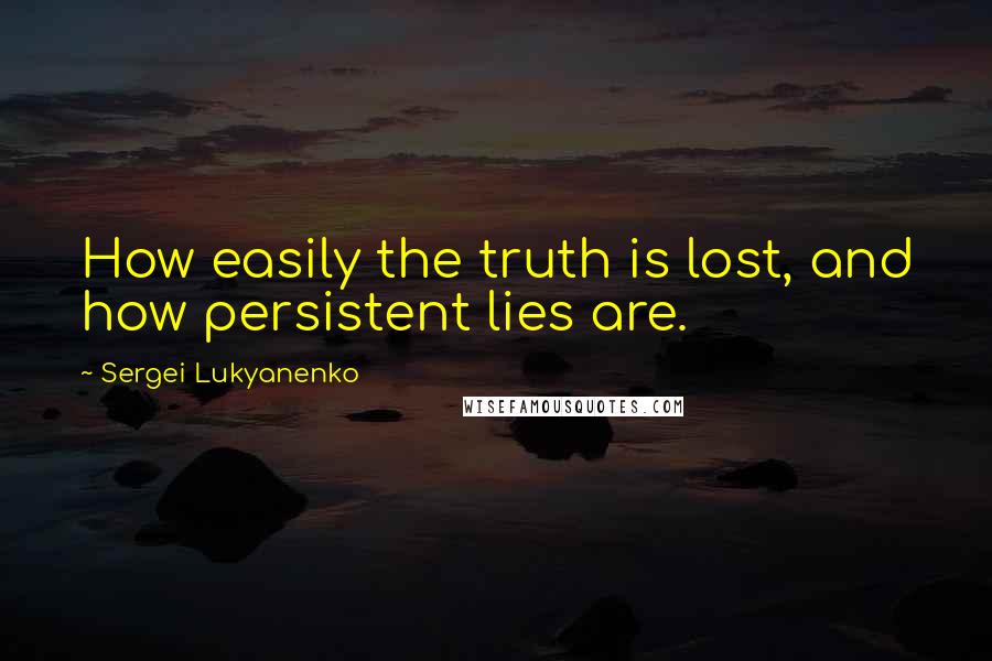 Sergei Lukyanenko Quotes: How easily the truth is lost, and how persistent lies are.