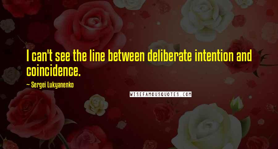 Sergei Lukyanenko Quotes: I can't see the line between deliberate intention and coincidence.