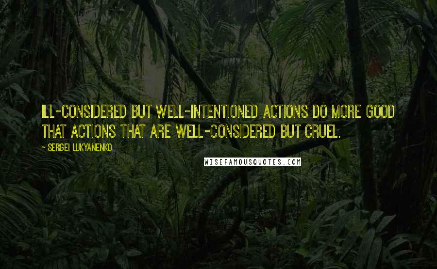 Sergei Lukyanenko Quotes: Ill-considered but well-intentioned actions do more good that actions that are well-considered but cruel.