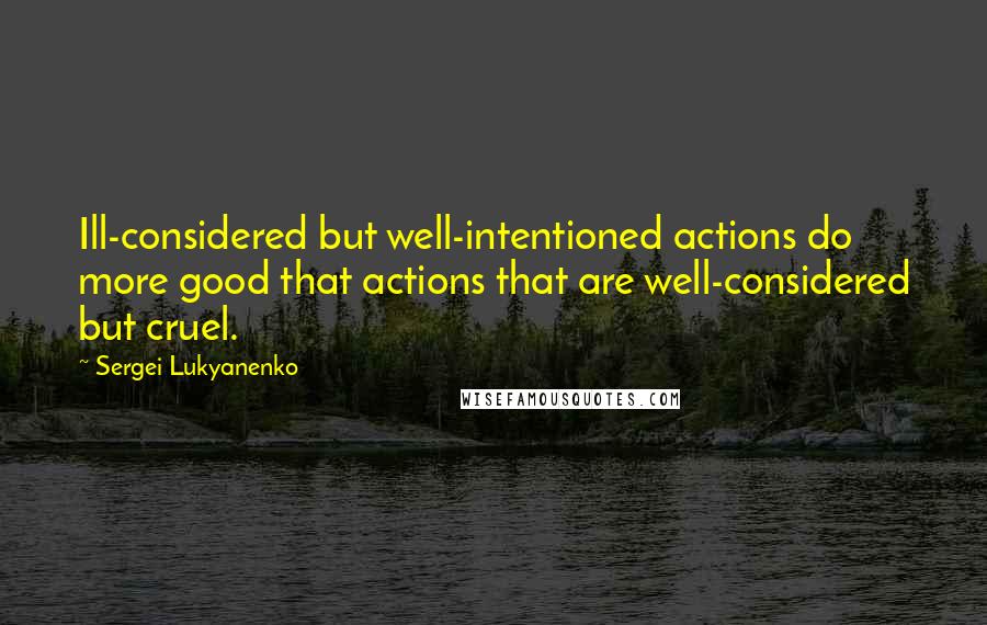 Sergei Lukyanenko Quotes: Ill-considered but well-intentioned actions do more good that actions that are well-considered but cruel.