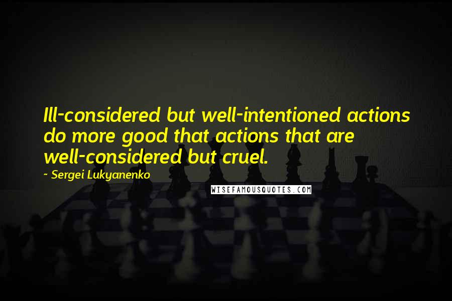 Sergei Lukyanenko Quotes: Ill-considered but well-intentioned actions do more good that actions that are well-considered but cruel.