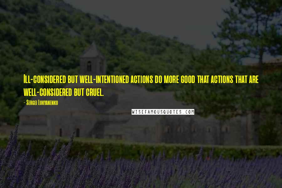 Sergei Lukyanenko Quotes: Ill-considered but well-intentioned actions do more good that actions that are well-considered but cruel.