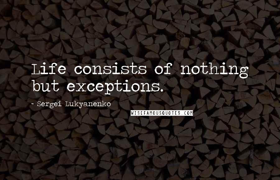 Sergei Lukyanenko Quotes: Life consists of nothing but exceptions.