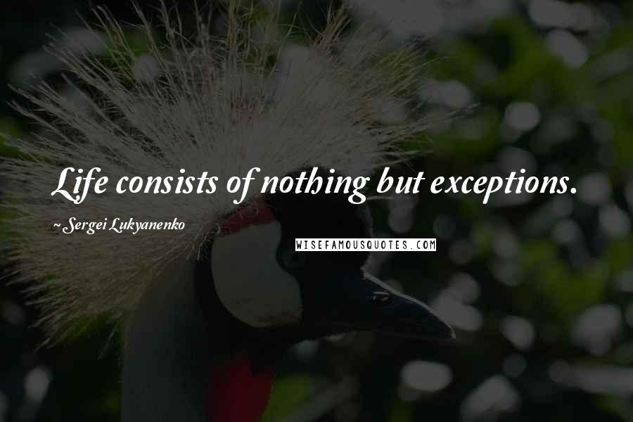 Sergei Lukyanenko Quotes: Life consists of nothing but exceptions.