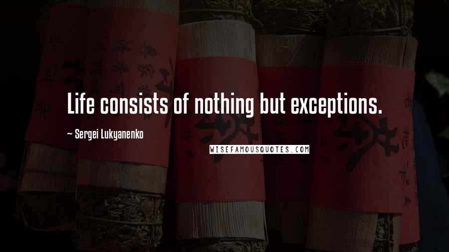 Sergei Lukyanenko Quotes: Life consists of nothing but exceptions.